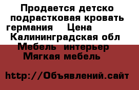 Продается детско-подрастковая кровать.германия. › Цена ­ 9 000 - Калининградская обл. Мебель, интерьер » Мягкая мебель   